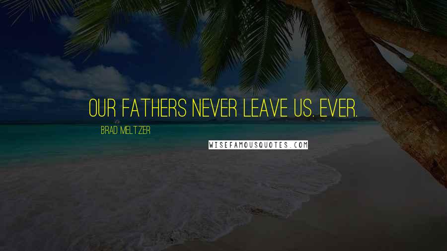 Brad Meltzer Quotes: Our fathers never leave us. Ever.