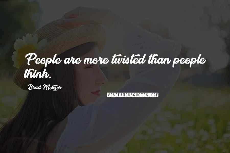 Brad Meltzer Quotes: People are more twisted than people think.