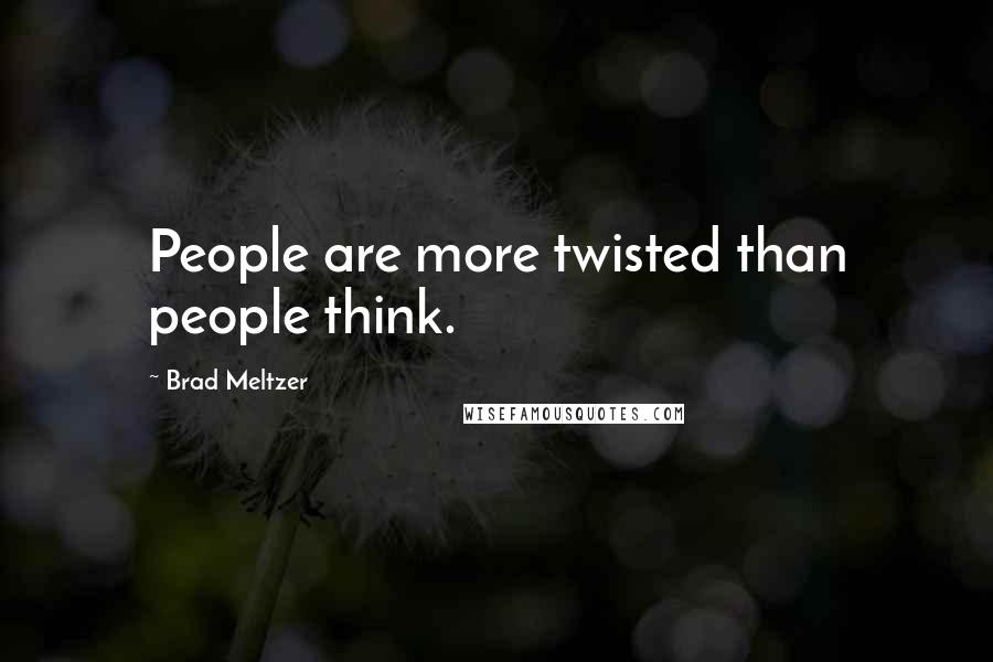 Brad Meltzer Quotes: People are more twisted than people think.