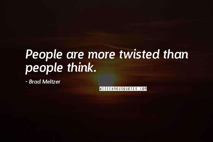 Brad Meltzer Quotes: People are more twisted than people think.