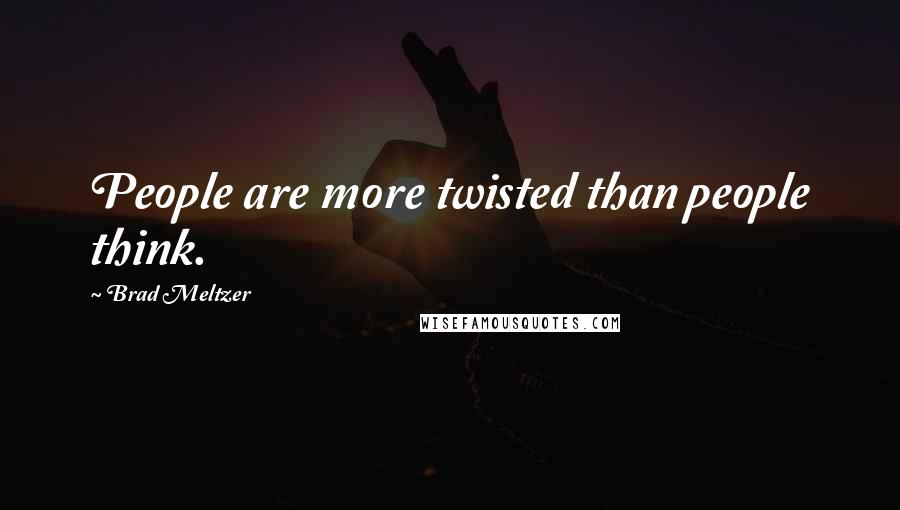 Brad Meltzer Quotes: People are more twisted than people think.