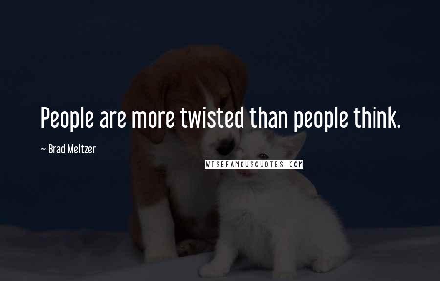 Brad Meltzer Quotes: People are more twisted than people think.