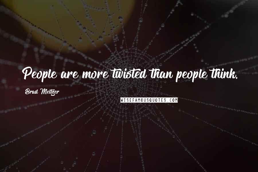 Brad Meltzer Quotes: People are more twisted than people think.