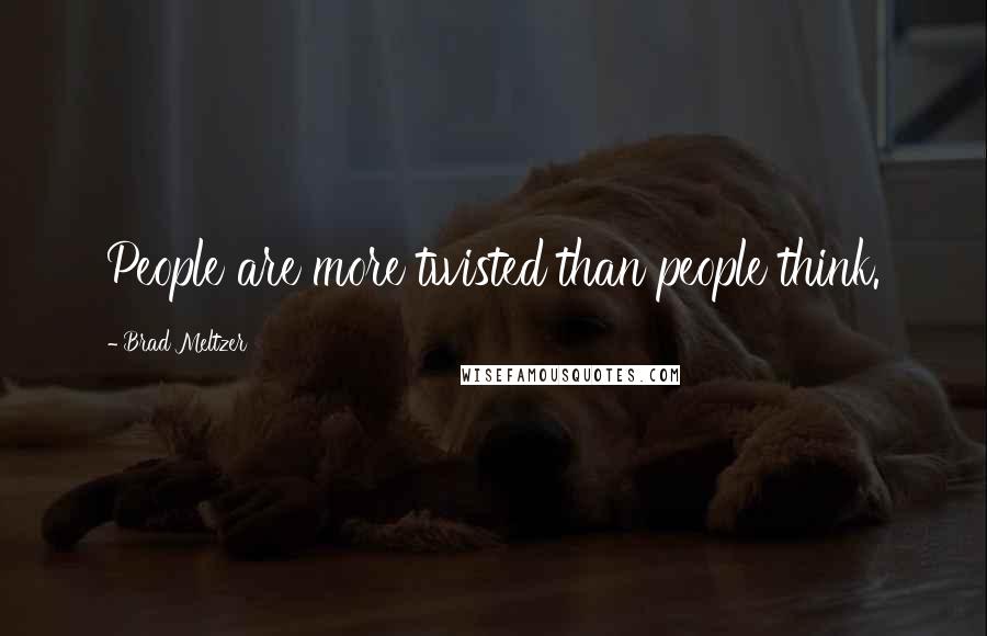 Brad Meltzer Quotes: People are more twisted than people think.