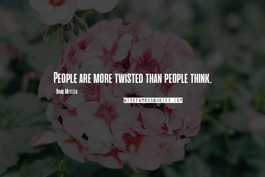Brad Meltzer Quotes: People are more twisted than people think.