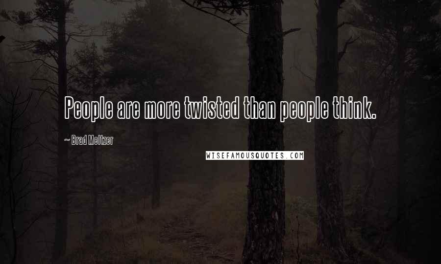 Brad Meltzer Quotes: People are more twisted than people think.
