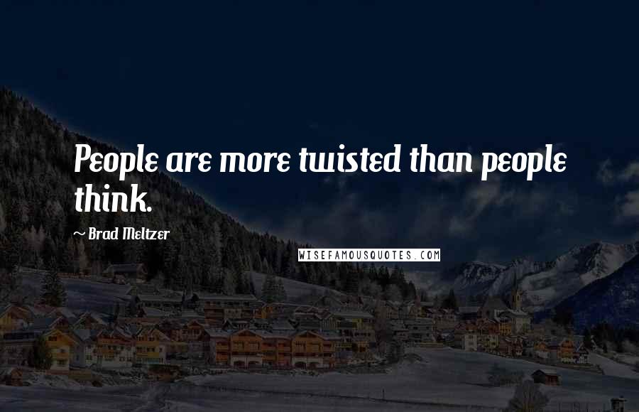 Brad Meltzer Quotes: People are more twisted than people think.