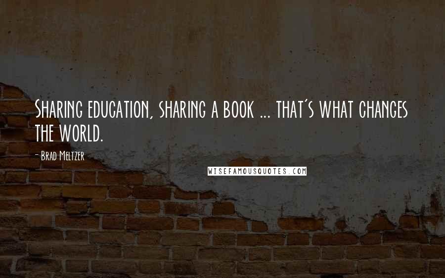 Brad Meltzer Quotes: Sharing education, sharing a book ... that's what changes the world.