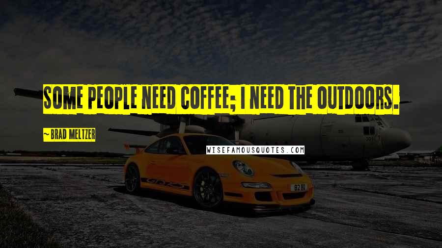 Brad Meltzer Quotes: Some people need coffee; I need the outdoors.