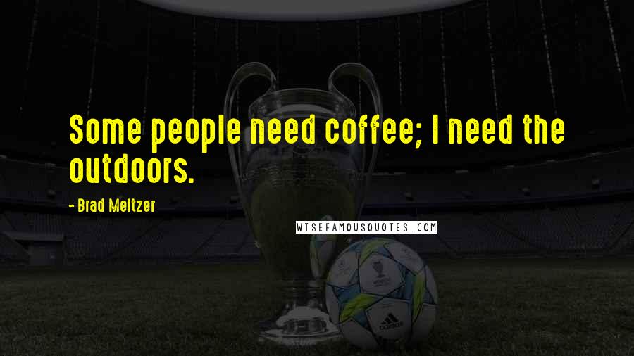 Brad Meltzer Quotes: Some people need coffee; I need the outdoors.