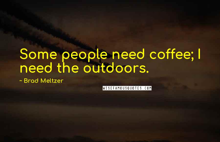 Brad Meltzer Quotes: Some people need coffee; I need the outdoors.