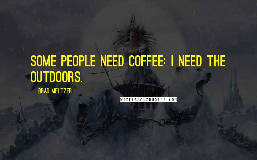 Brad Meltzer Quotes: Some people need coffee; I need the outdoors.