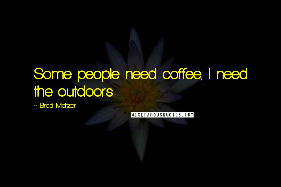 Brad Meltzer Quotes: Some people need coffee; I need the outdoors.