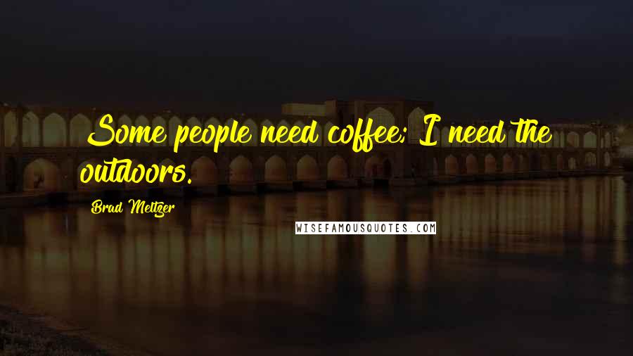 Brad Meltzer Quotes: Some people need coffee; I need the outdoors.
