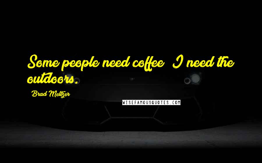 Brad Meltzer Quotes: Some people need coffee; I need the outdoors.