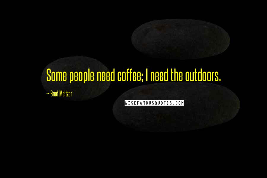 Brad Meltzer Quotes: Some people need coffee; I need the outdoors.