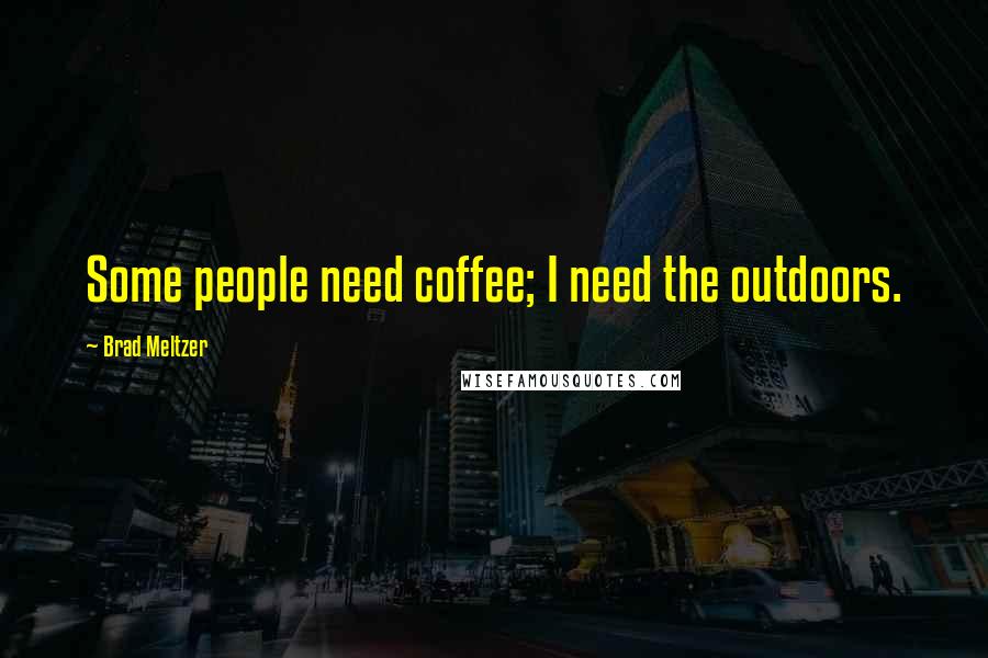 Brad Meltzer Quotes: Some people need coffee; I need the outdoors.