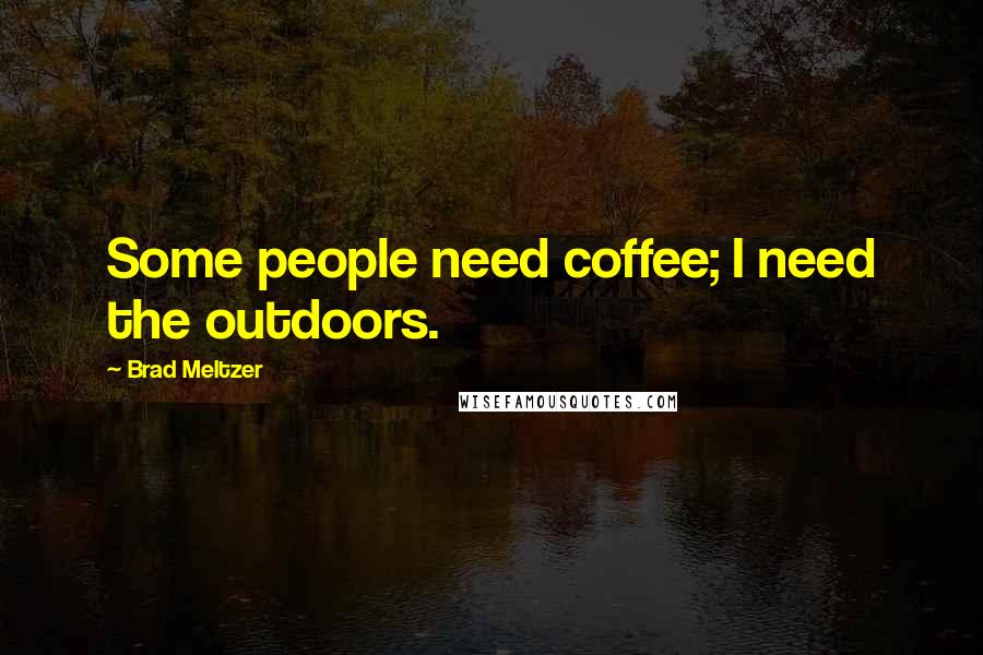 Brad Meltzer Quotes: Some people need coffee; I need the outdoors.