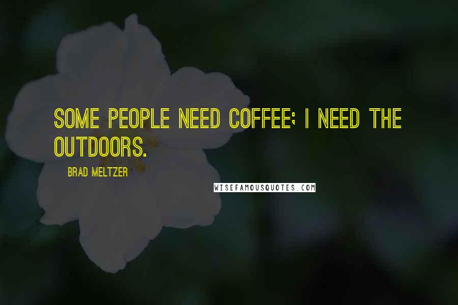 Brad Meltzer Quotes: Some people need coffee; I need the outdoors.