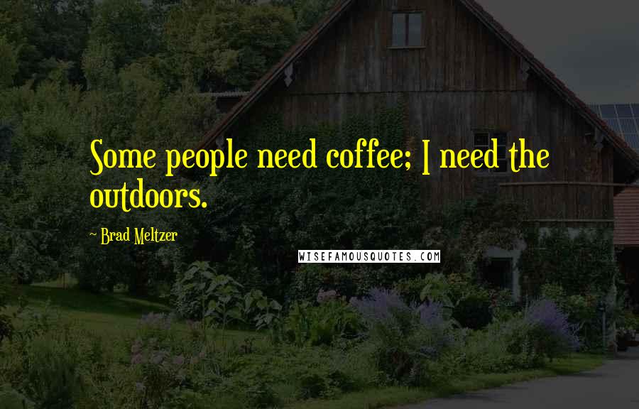Brad Meltzer Quotes: Some people need coffee; I need the outdoors.