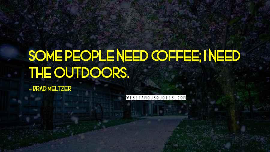 Brad Meltzer Quotes: Some people need coffee; I need the outdoors.