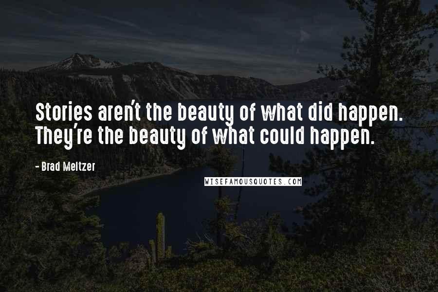 Brad Meltzer Quotes: Stories aren't the beauty of what did happen. They're the beauty of what could happen.