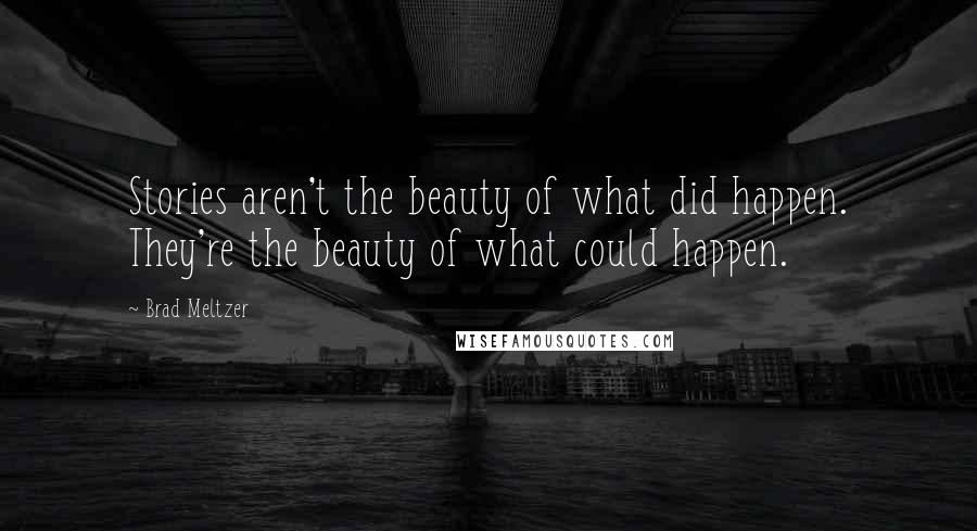 Brad Meltzer Quotes: Stories aren't the beauty of what did happen. They're the beauty of what could happen.