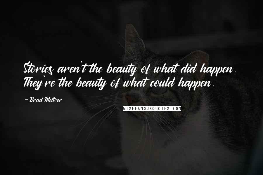 Brad Meltzer Quotes: Stories aren't the beauty of what did happen. They're the beauty of what could happen.