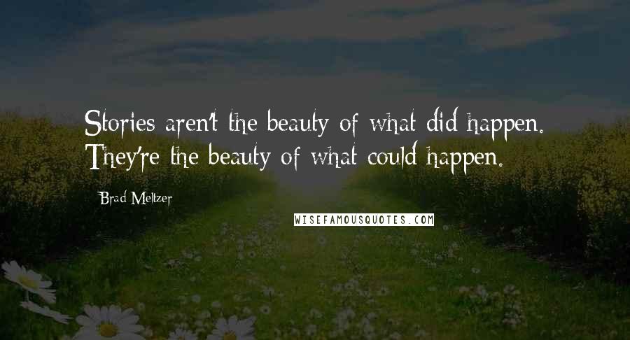 Brad Meltzer Quotes: Stories aren't the beauty of what did happen. They're the beauty of what could happen.