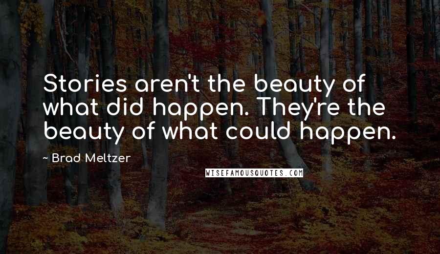 Brad Meltzer Quotes: Stories aren't the beauty of what did happen. They're the beauty of what could happen.