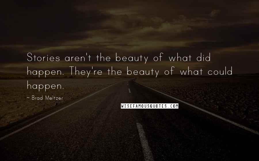 Brad Meltzer Quotes: Stories aren't the beauty of what did happen. They're the beauty of what could happen.