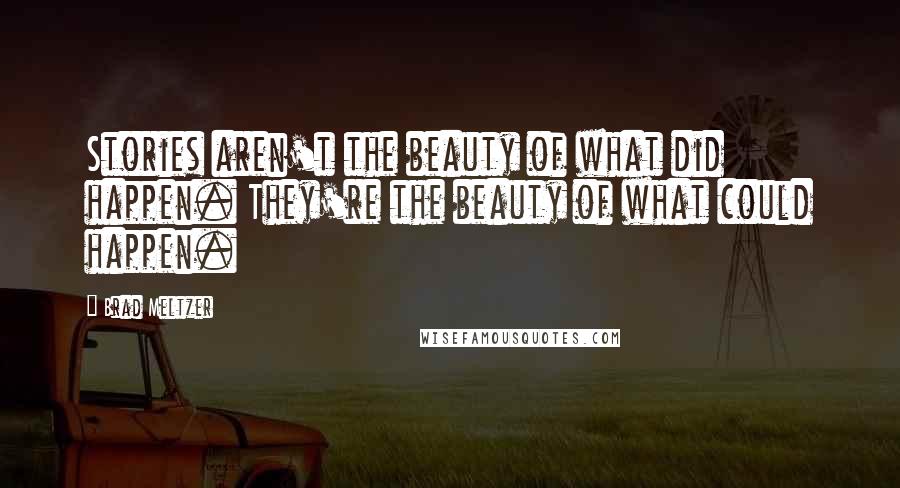 Brad Meltzer Quotes: Stories aren't the beauty of what did happen. They're the beauty of what could happen.