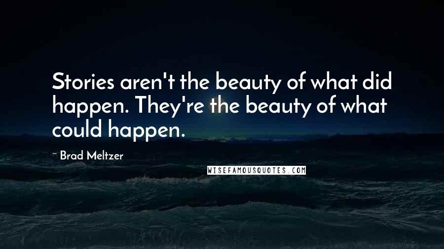 Brad Meltzer Quotes: Stories aren't the beauty of what did happen. They're the beauty of what could happen.