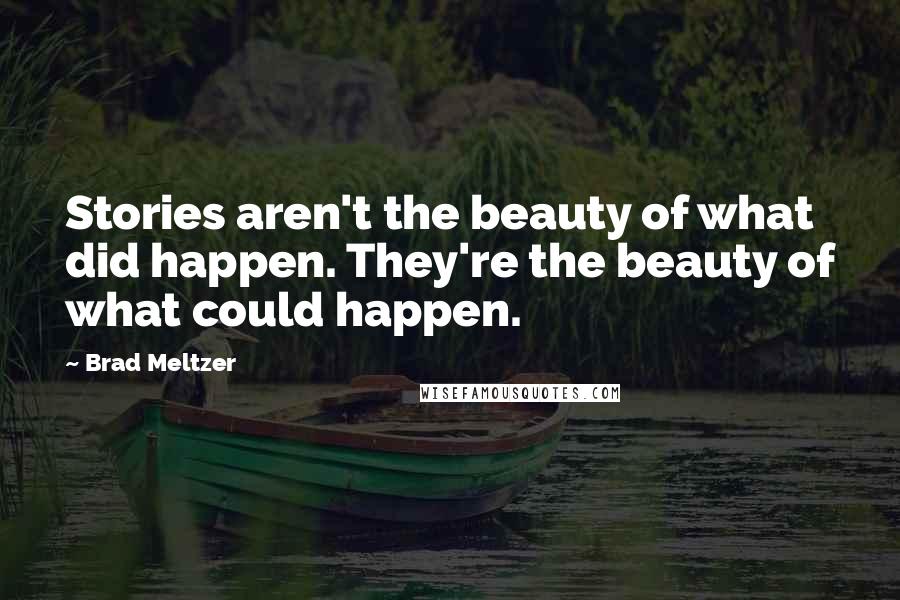 Brad Meltzer Quotes: Stories aren't the beauty of what did happen. They're the beauty of what could happen.