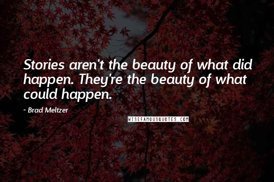 Brad Meltzer Quotes: Stories aren't the beauty of what did happen. They're the beauty of what could happen.