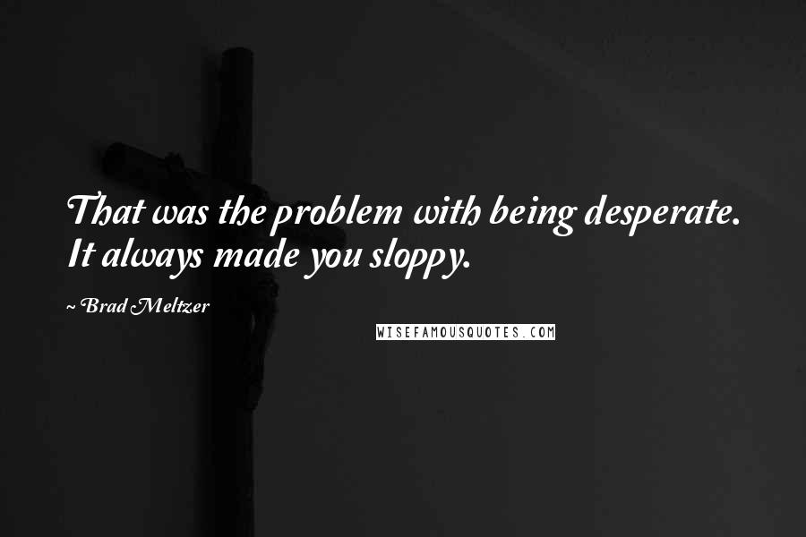 Brad Meltzer Quotes: That was the problem with being desperate. It always made you sloppy.