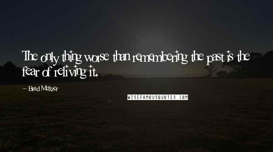 Brad Meltzer Quotes: The only thing worse than remembering the past is the fear of reliving it.