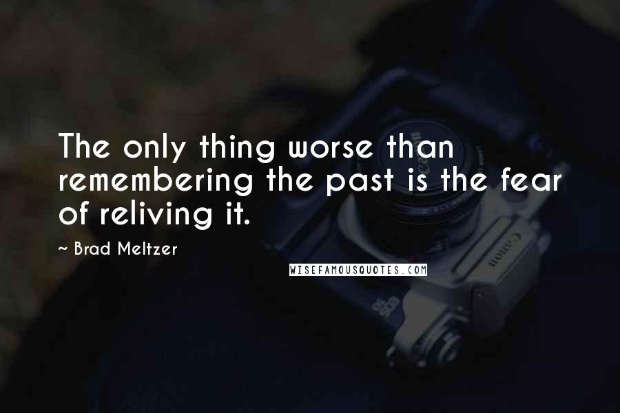 Brad Meltzer Quotes: The only thing worse than remembering the past is the fear of reliving it.