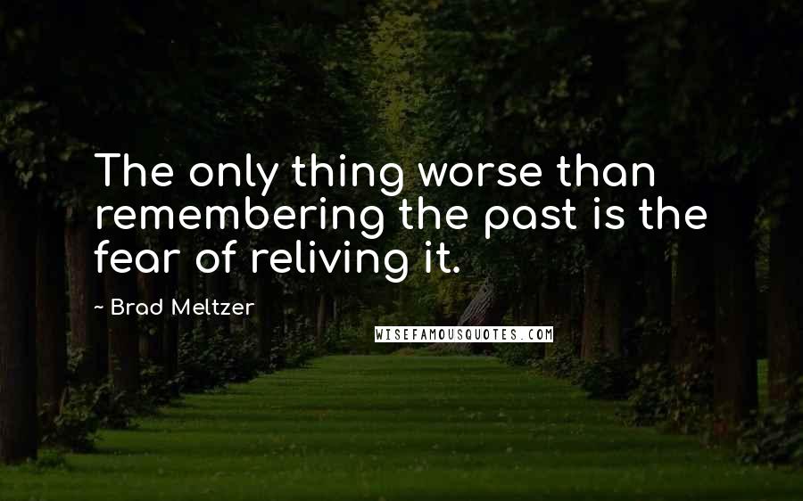 Brad Meltzer Quotes: The only thing worse than remembering the past is the fear of reliving it.