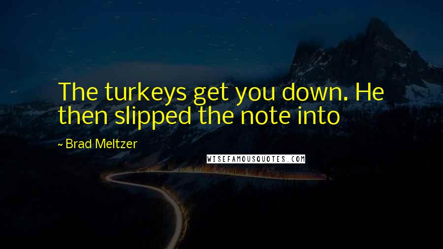 Brad Meltzer Quotes: The turkeys get you down. He then slipped the note into