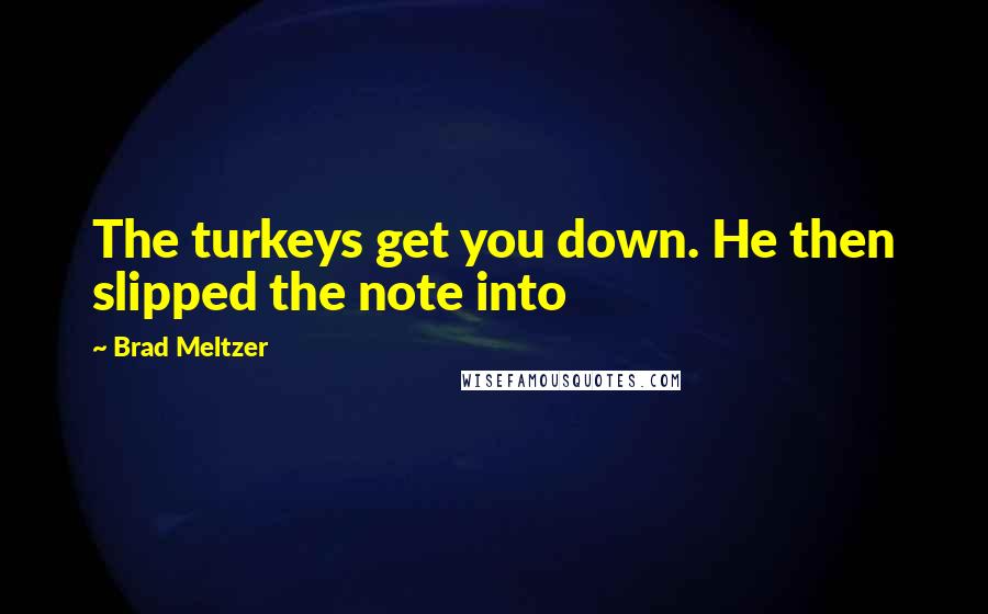 Brad Meltzer Quotes: The turkeys get you down. He then slipped the note into