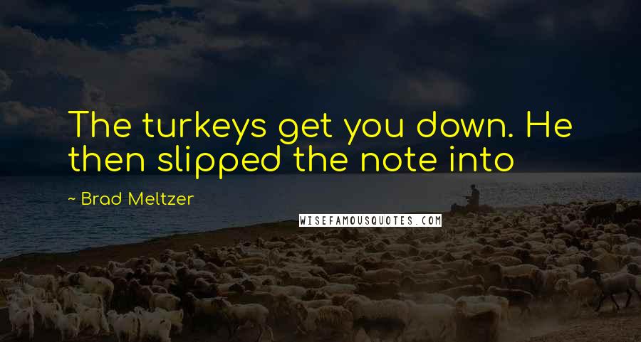 Brad Meltzer Quotes: The turkeys get you down. He then slipped the note into