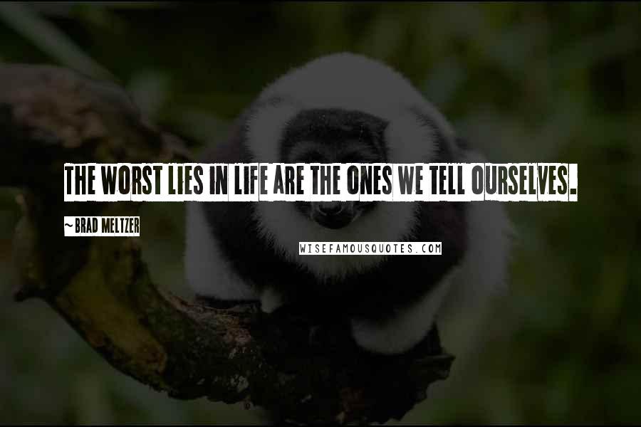 Brad Meltzer Quotes: The worst lies in life are the ones we tell ourselves.