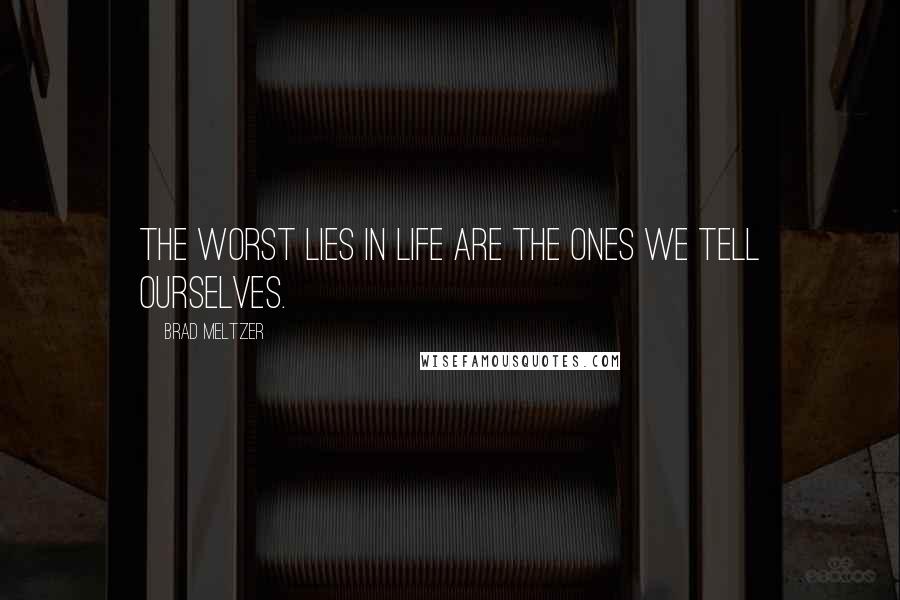 Brad Meltzer Quotes: The worst lies in life are the ones we tell ourselves.