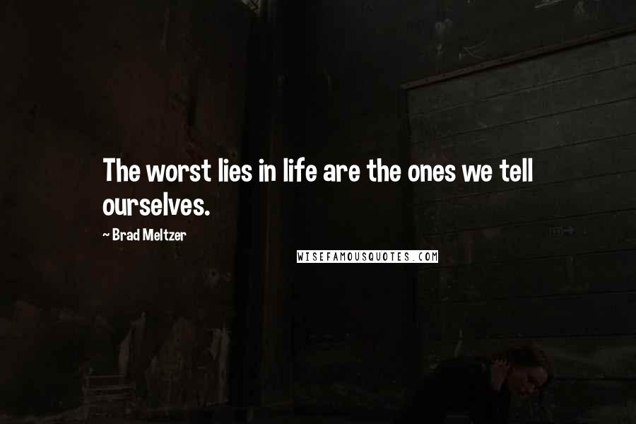 Brad Meltzer Quotes: The worst lies in life are the ones we tell ourselves.