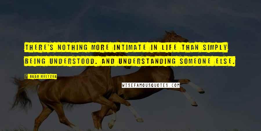 Brad Meltzer Quotes: There's nothing more intimate in life than simply being understood. And understanding someone else.