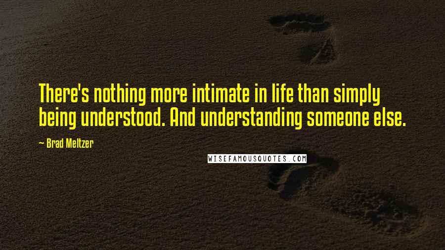 Brad Meltzer Quotes: There's nothing more intimate in life than simply being understood. And understanding someone else.