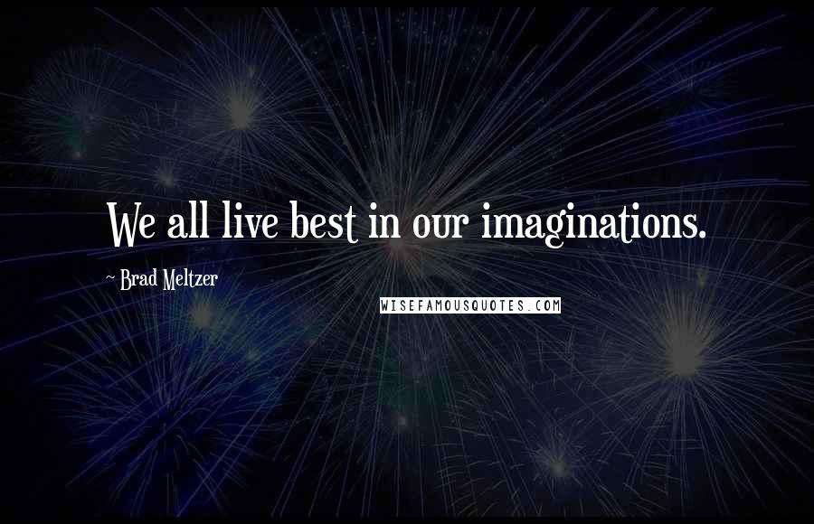 Brad Meltzer Quotes: We all live best in our imaginations.