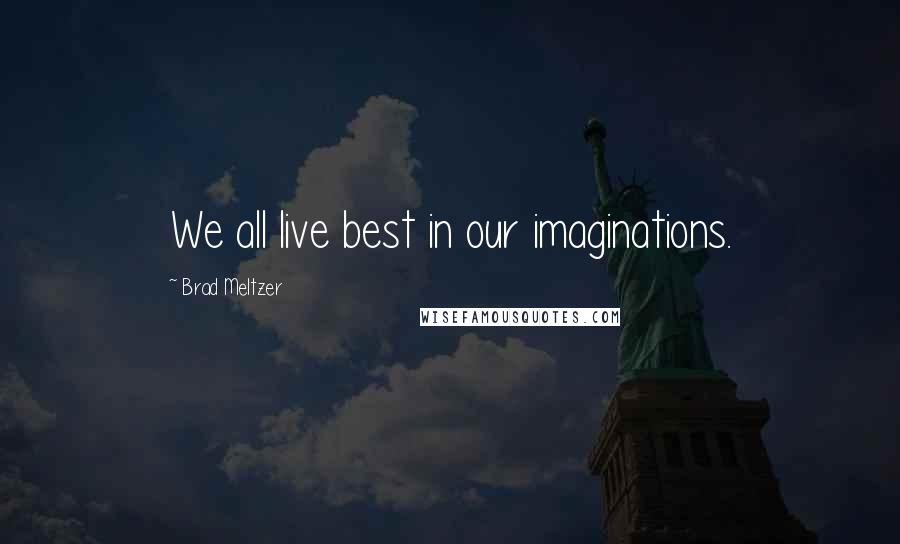 Brad Meltzer Quotes: We all live best in our imaginations.