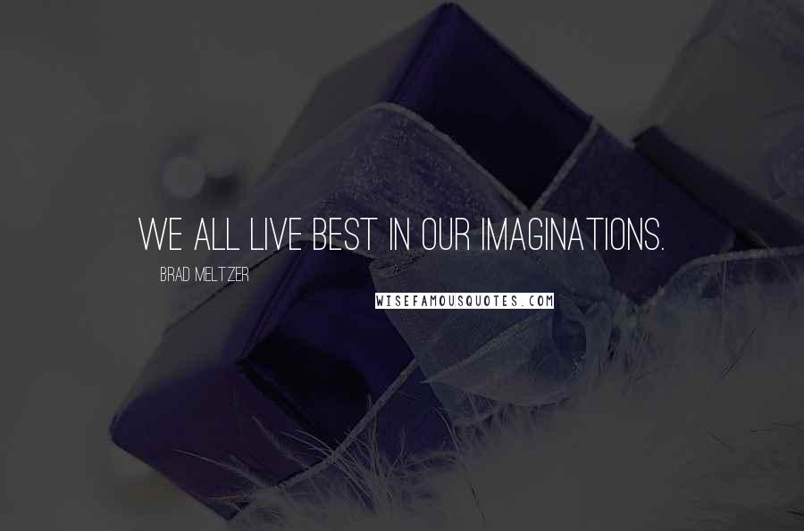 Brad Meltzer Quotes: We all live best in our imaginations.